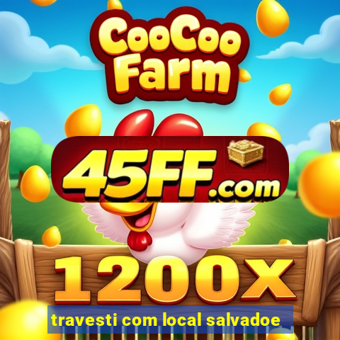travesti com local salvadoe
